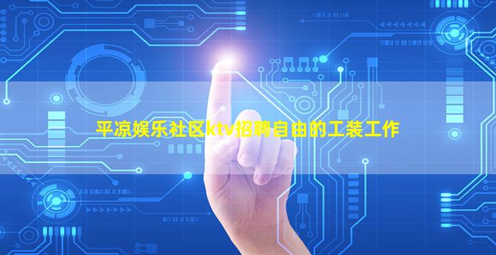 平凉娱乐社区ktv招聘自由的工装工作