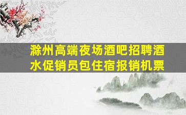 滁州高端夜场酒吧招聘酒水促销员包住宿报销机票